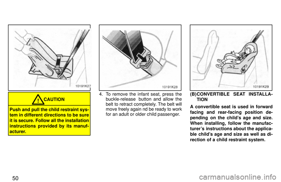 TOYOTA PASEO 1997  Owners Manual 50
CAUTION!
Push and pull the child restraint sys- 
tem in different directions to be sure 
it is secure. Follow all the installation
instructions  provided by its manuf-
acturer.
4. To remove the inf