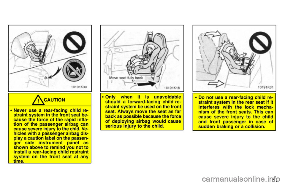 TOYOTA PASEO 1997  Owners Manual 51
CAUTION!
� Never use a rear-facing child re- 
straint system in the front seat be- 
cause the force of the rapid infla- 
tion of the passenger airbag can cause  severe injury to the chld. Ve-
hicle