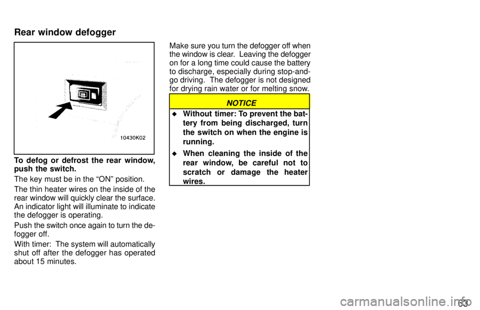 TOYOTA PASEO 1997  Owners Manual 63
To defog or defrost the rear window, 
push the switch. The key must be in the ONº position. 
The thin heater wires on the inside of the rear window will quickly clear the surface.An indicator lig