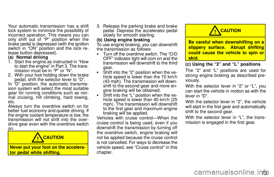 TOYOTA PASEO 1997  Owners Manual 73
Your automatic transmission has a shift 
lock system to minimize the possibility of 
incorrect operation. This means you can 
only shift out of Pº position when the brake 
pedal is depressed (wit