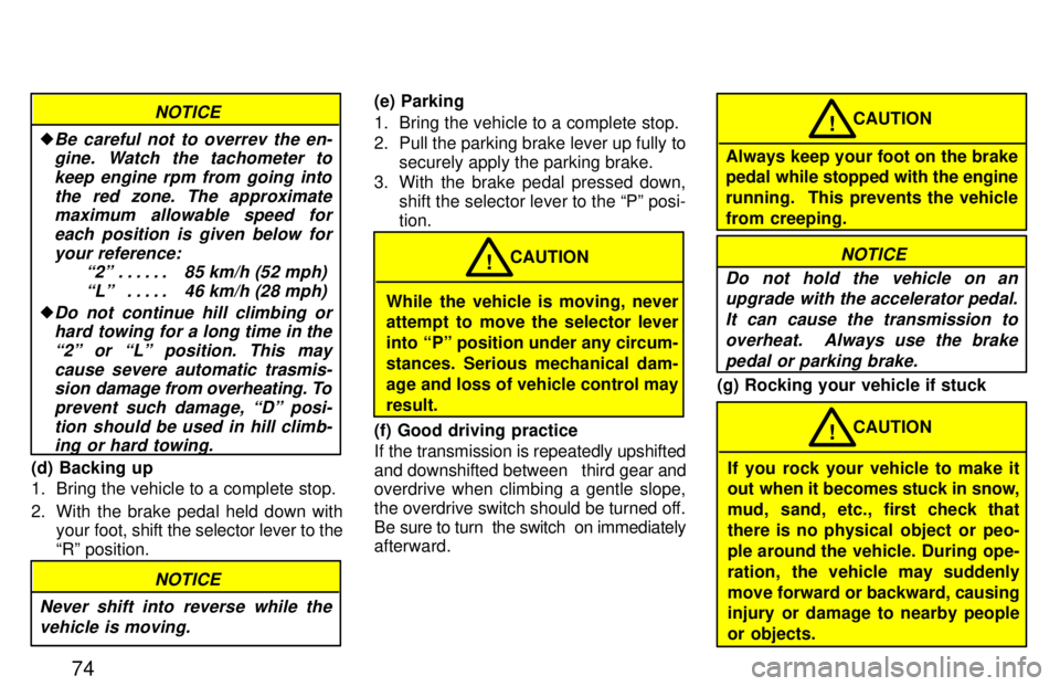 TOYOTA PASEO 1997  Owners Manual 74
NOTICE
�Be careful not to overrev the en-gine. Watch the tachometer to
keep engine rpm from going intothe red zone. The approximatemaximum allowable speed for
each position is given below foryour r
