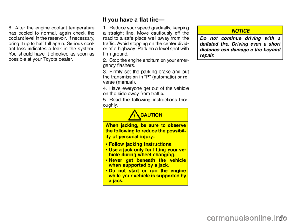 TOYOTA PASEO 1996  Owners Manual 107
6. After the engine coolant temperature 
has cooled to normal, again check the 
coolant 
level in the  reservoir. If necessary,
bring it up to half full again. Serious cool- ant loss indicates a l