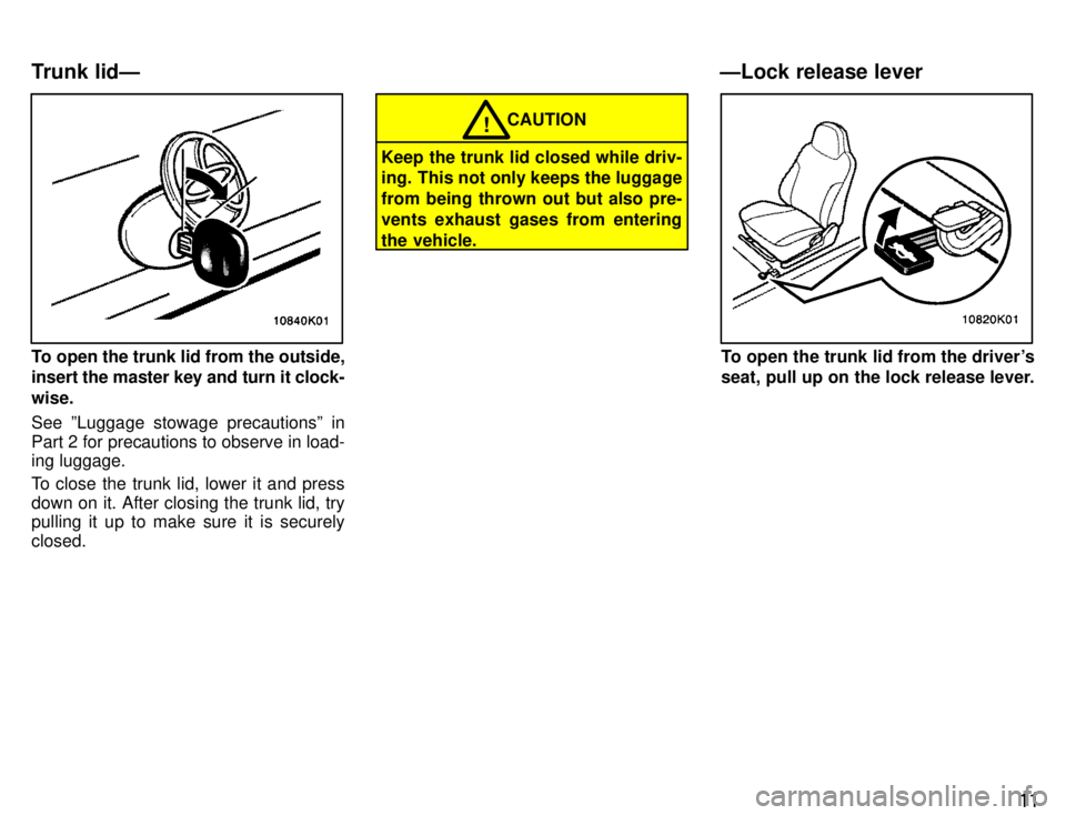 TOYOTA PASEO 1996  Owners Manual 11
To open the trunk lid from the outside, insert the master key and turn it clock- wise. See ºLuggage stowage precautionsº in 
Part 2 for precautions to observe in load- ing luggage. 
To close the 