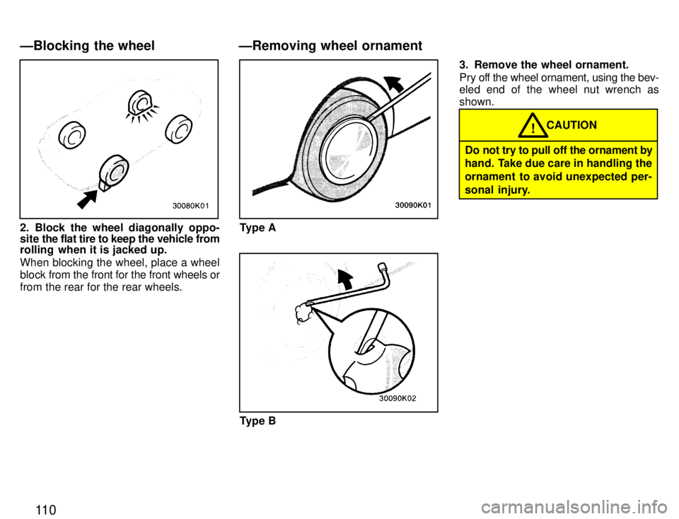 TOYOTA PASEO 1996  Owners Manual 11 0
2. Block the wheel diagonally oppo- 
site the flat tire to keep the vehicle from
rolling  when it is jacked up. When blocking the wheel, place a wheel 
block  from the front for the front wheels 