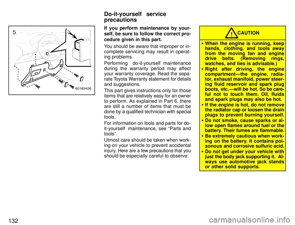 TOYOTA PASEO 1996  Owners Manual 132
If you perform maintenance by your- 
self, be sure to follow the correct pro- cedure given in this part. 
You should be aware that improper or in- complete servicing may result in operat- 
ing pro