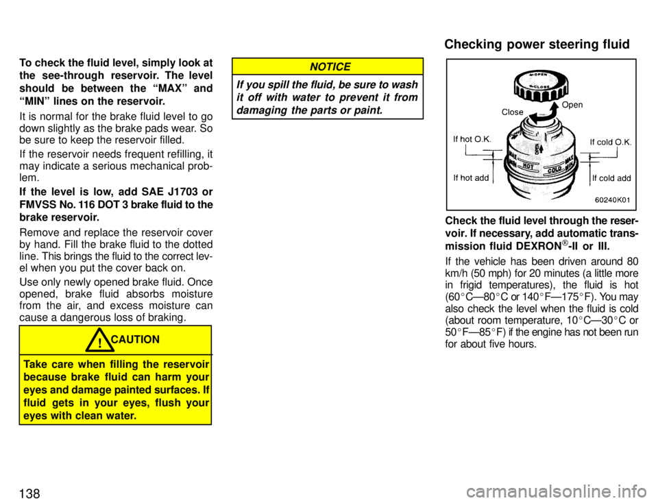 TOYOTA PASEO 1996  Owners Manual 138To check the fluid level, simply look at 
the see-through reservoir. The level 
should  be between the MAXº and
MINº lines on the reservoir. It is normal for the brake fluid level to go 
down s