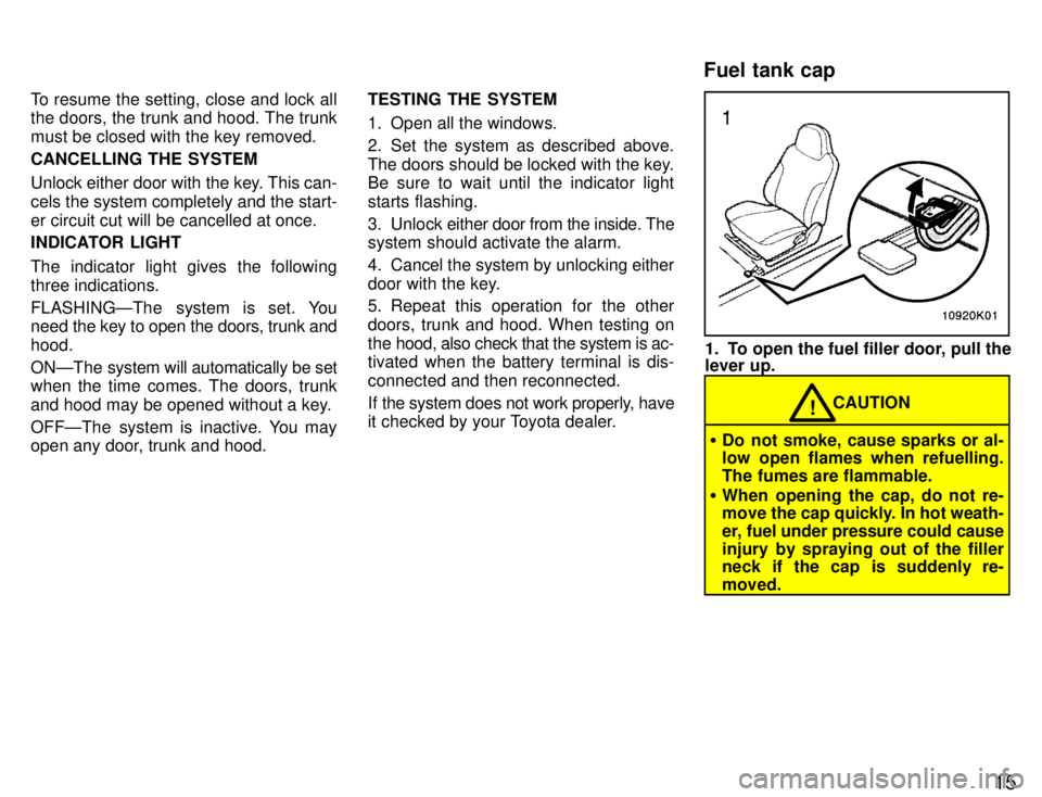 TOYOTA PASEO 1996  Owners Manual 15
To resume the setting, close and lock all the doors, the trunk and hood. The trunk must be closed with the key removed. CANCELLING THE SYSTEM 
Unlock either door with the key. This can- cels the sy
