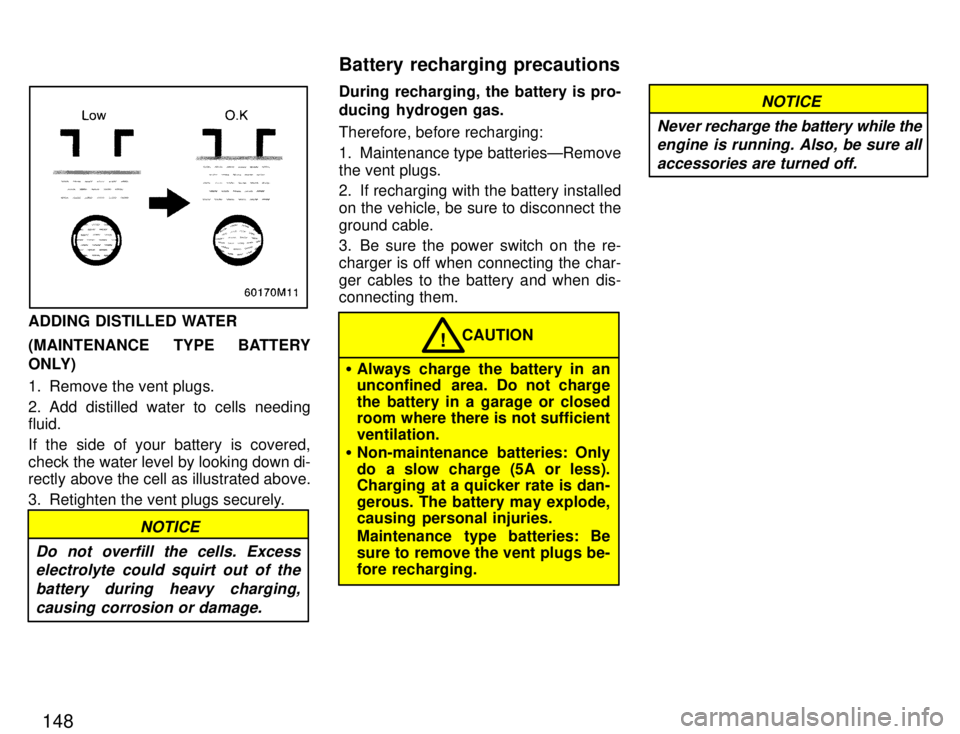 TOYOTA PASEO 1996  Owners Manual 148
ADDING DISTILLED WATER 
(MAINTENANCE TYPE BATTERY 
ONLY) 
1. Remove the vent plugs. 
2. Add distilled water to cells needing fluid. 
If the side of your battery is covered, 
check the water level 
