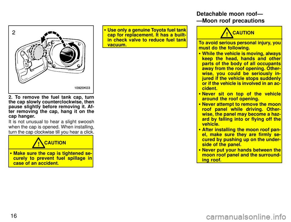 TOYOTA PASEO 1996 Owners Manual 16
2. To remove the fuel tank cap, turn
the cap slowly counterclockwise, then
pause slightly before removing it. Af-
ter removing the cap, hang it on the
cap hanger.
It is not unusual to hear a sli TOYOTA PASEO 1996 Owners Manual 16
2. To remove the fuel tank cap, turn
the cap slowly counterclockwise, then
pause slightly before removing it. Af-
ter removing the cap, hang it on the
cap hanger.
It is not unusual to hear a sli