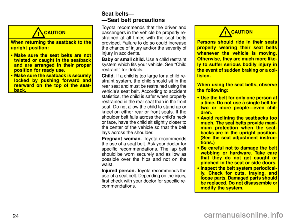 TOYOTA PASEO 1996  Owners Manual 24
CAUTION!
When returning the seatback to the 
upright  position: � Make sure the seat belts are not 
twisted or caught in the seatback 
and are arranged in their proper
position  for ready use.
� Ma