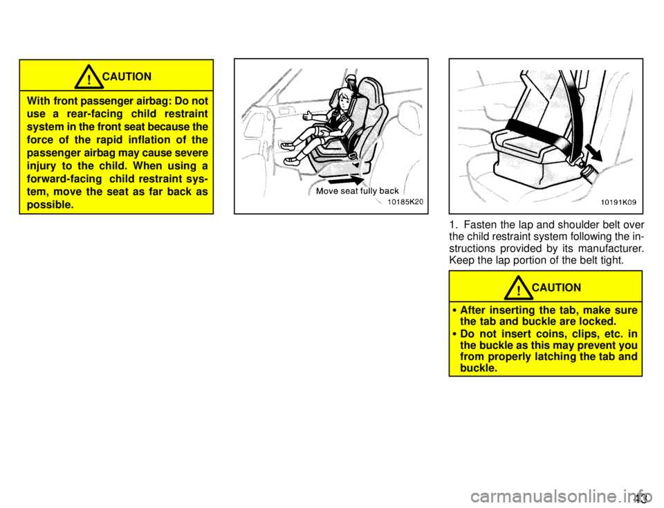 TOYOTA PASEO 1996  Owners Manual 43
CAUTION!
With  front passenger airbag: Do not 
use a rear-facing child restraint 
system in  the front seat because the
force of the rapid inflation of the
passenger  airbag may cause severe
injury