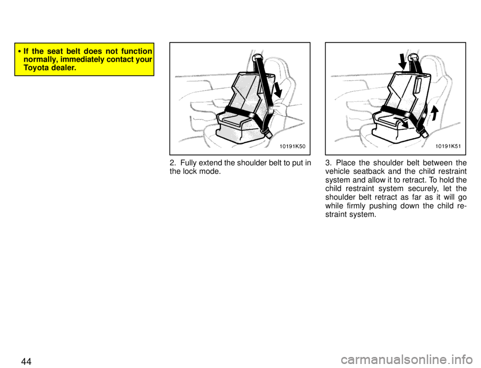 TOYOTA PASEO 1996  Owners Manual 44
�If the seat belt does not function 
normally,  immediately contact your
Toyota dealer.
2. Fully extend the shoulder belt to put in the lock mode.3. Place the shoulder belt between the vehicle seat