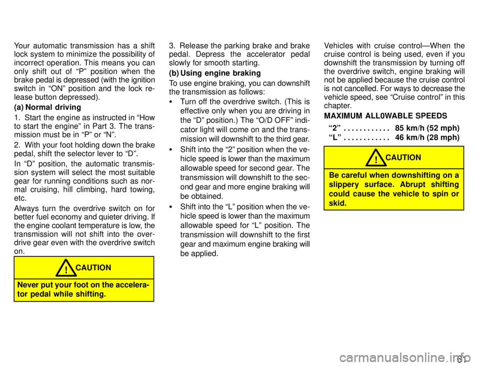 TOYOTA PASEO 1996  Owners Manual 61
Your automatic transmission has a shift 
lock system to minimize the possibility of 
incorrect operation. This means you can
only shift out of Pº position when the brake 
pedal is depressed (with