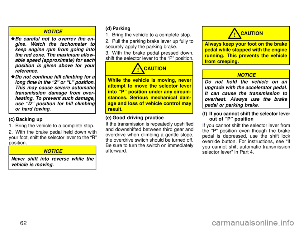 TOYOTA PASEO 1996  Owners Manual 62
NOTICE
�Be careful not to overrev the en-gine. Watch the tachometer to
keep engine rpm from going intothe red zone. The maximum allow-able speed (approximate) for each
position  is given above for 