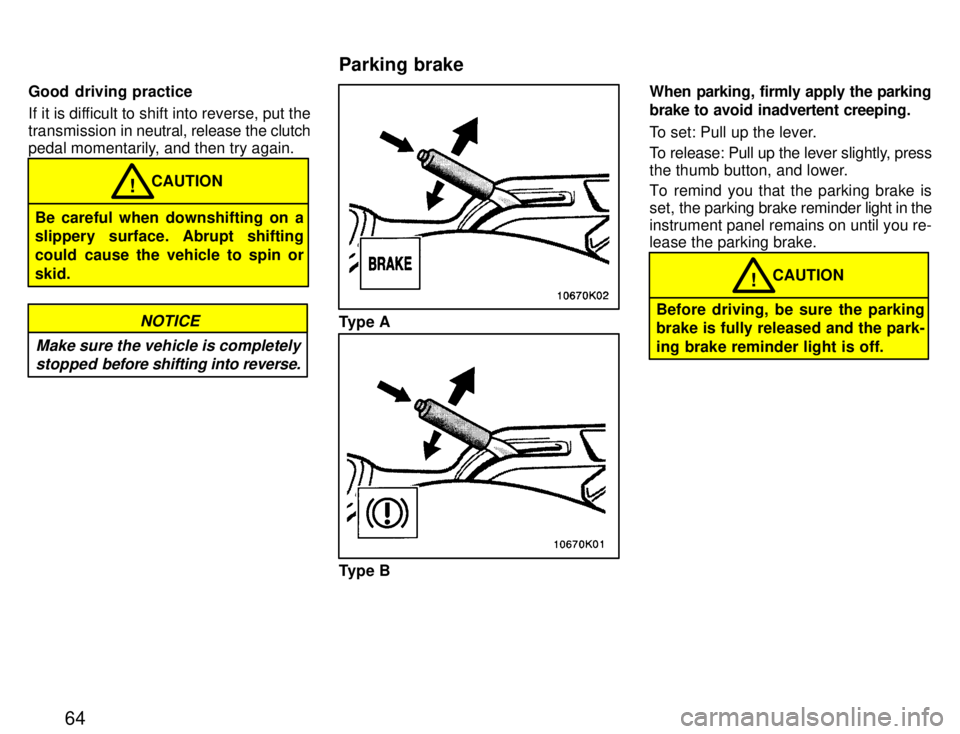 TOYOTA PASEO 1996  Owners Manual 64
Good  driving practice 
If it is difficult to shift into reverse, put the 
transmission in 
neutral, release the clutch
pedal momentarily, and then try again.
Be careful when downshifting on a 
sli