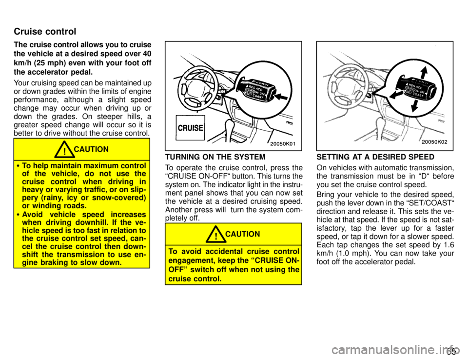 TOYOTA PASEO 1996  Owners Manual 65
The cruise control allows you to cruise 
the vehicle at a desired speed over 40 km/h (25 mph) even with your foot offthe accelerator pedal. 
Your cruising speed can be maintained up 
or down grades