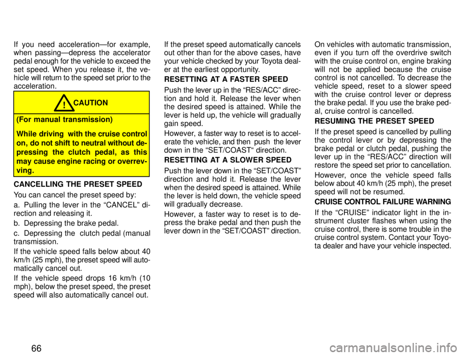 TOYOTA PASEO 1996  Owners Manual 66
If you need accelerationÐfor example, 
when passingÐdepress the accelerator 
pedal 
enough for the vehicle to exceed the
set speed. When you release it, the ve- 
hicle  will return to the speed s