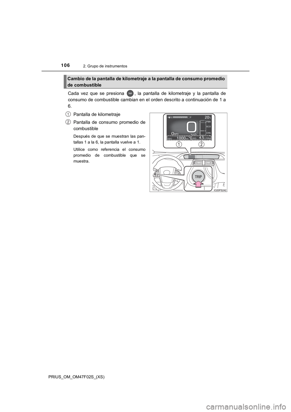 TOYOTA PRIUS 2022  Manual del propietario (in Spanish) 106
PRIUS_OM_OM47F02S_(XS)
2. Grupo de instrumentos
Cada  vez  que  se  presiona  ,  la  pantalla  de  kilometraje  y  la  pantalla  de
consumo de combustible cambian en el orden descrito a continuaci