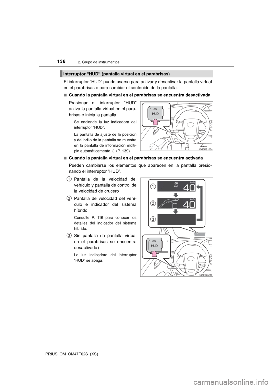 TOYOTA PRIUS 2022  Manual del propietario (in Spanish) 138
PRIUS_OM_OM47F02S_(XS)
2. Grupo de instrumentos
El interruptor “HUD” puede usarse para activar y desactivar la pantalla virtual
en el parabrisas o para cambiar el contenido de la pantalla.
■