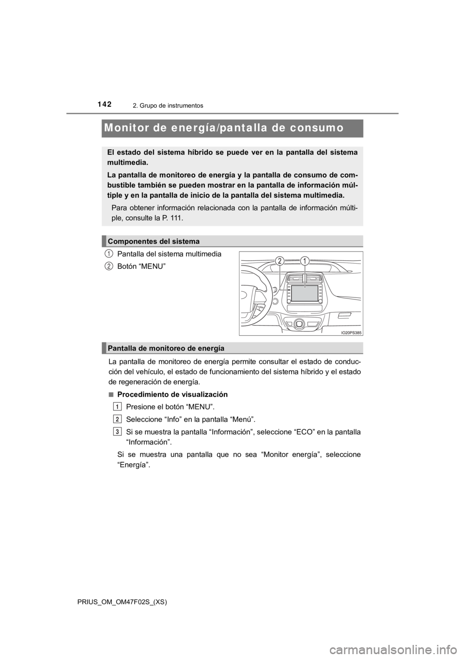 TOYOTA PRIUS 2022  Manual del propietario (in Spanish) 142
PRIUS_OM_OM47F02S_(XS)
2. Grupo de instrumentos
Monitor de energía/pantalla de consumo
Pantalla del sistema multimedia
Botón “MENU”
La  pantalla  de  monitoreo  de  energía  permite  consul