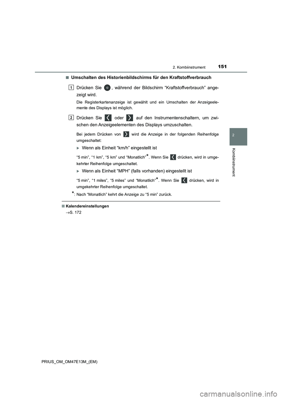 TOYOTA PRIUS 2021  Betriebsanleitungen (in German) 1512. Kombiinstrument
2
Kombiinstrument
PRIUS_OM_OM47E13M_(EM)■
Umschalten des Historienbildschirms für den Kraftstoffverbrauch
Drücken  Sie  ,  während  der  Bildschirm  “Kraftstoffverbrauch