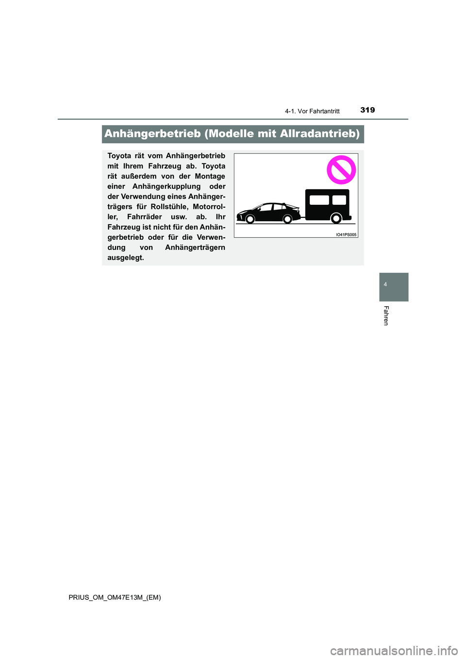 TOYOTA PRIUS 2021  Betriebsanleitungen (in German) 319
4
4-1. Vor Fahrtantritt
Fahren
PRIUS_OM_OM47E13M_(EM)
Anhängerbetrieb (Modelle mit Allradantrieb)
Toyota  rät  vom  Anhängerbetrieb 
mit  Ihrem  Fahrzeug  ab.  Toyota 
rät  außerdem  von  der