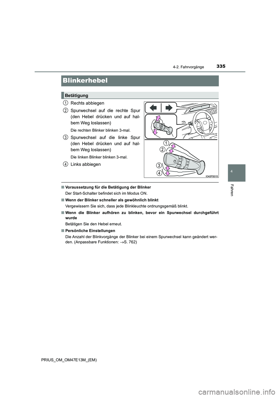 TOYOTA PRIUS 2021  Betriebsanleitungen (in German) 335
4
4-2. Fahrvorgänge
Fahren
PRIUS_OM_OM47E13M_(EM)
Blinkerhebel
Rechts abbiegen 
Spurwechsel  auf  die  rechte  Spur 
(den  Hebel  drücken  und  auf  hal- 
bem Weg loslassen)
Die rechten Blinker 