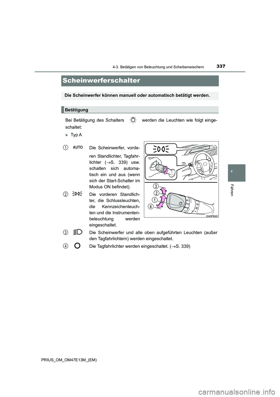 TOYOTA PRIUS 2021  Betriebsanleitungen (in German) 337
4
4-3. Betätigen von Beleuchtung und Scheibenwischern
Fahren
PRIUS_OM_OM47E13M_(EM)
Scheinwerferschalter
Bei  Betätigung  des  Schalters    werden  die  Leuchten  wie  folgt  einge- 
schaltet:
