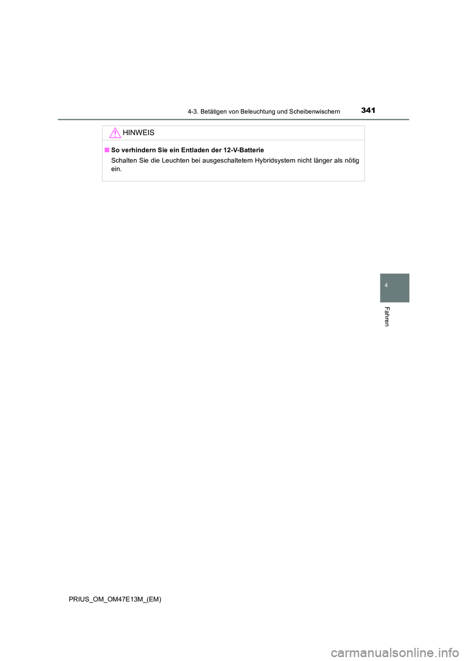 TOYOTA PRIUS 2021  Betriebsanleitungen (in German) 3414-3. Betätigen von Beleuchtung und Scheibenwischern
4
Fahren
PRIUS_OM_OM47E13M_(EM)
HINWEIS
■So verhindern Sie ein Entladen der 12-V-Batterie 
Schalten Sie die Leuchten bei ausgeschaltetem Hybri
