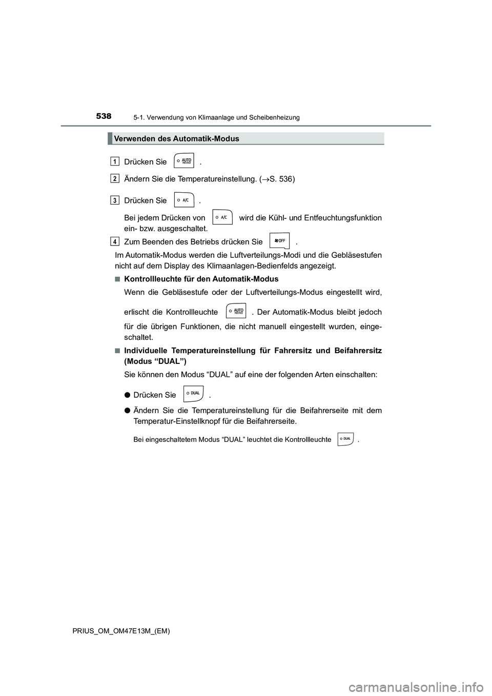 TOYOTA PRIUS 2021 Betriebsanleitungen (in German) 5385-1. Verwendung von Klimaanlage und Scheibenheizung
PRIUS_OM_OM47E13M_(EM)
Drücken Sie .
Ändern Sie die Temperatureinstellung. (S. 536)
Drücken Sie .
Bei jedem Drücken von wird die Kühl TOYOTA PRIUS 2021 Betriebsanleitungen (in German) 5385-1. Verwendung von Klimaanlage und Scheibenheizung
PRIUS_OM_OM47E13M_(EM)
Drücken Sie .
Ändern Sie die Temperatureinstellung. (S. 536)
Drücken Sie .
Bei jedem Drücken von wird die Kühl