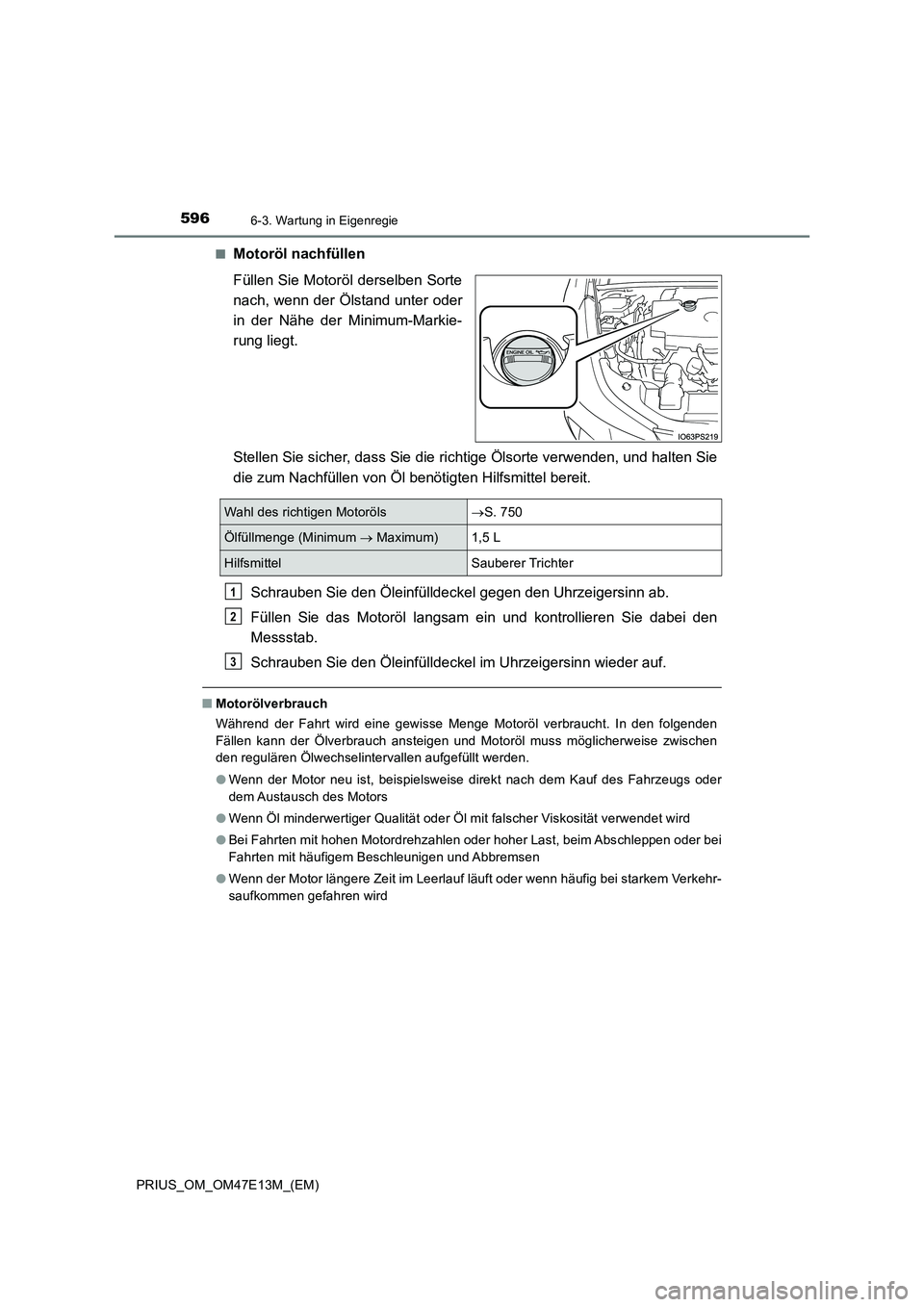 TOYOTA PRIUS 2021 Betriebsanleitungen (in German) 5966-3. Wartung in Eigenregie
PRIUS_OM_OM47E13M_(EM)■
Motoröl nachfüllen
Füllen Sie Motoröl derselben Sorte
nach, wenn der Ölstand unter oder
in der Nähe der Minimum-Markie-
rung liegt.
St TOYOTA PRIUS 2021 Betriebsanleitungen (in German) 5966-3. Wartung in Eigenregie
PRIUS_OM_OM47E13M_(EM)■
Motoröl nachfüllen
Füllen Sie Motoröl derselben Sorte
nach, wenn der Ölstand unter oder
in der Nähe der Minimum-Markie-
rung liegt.
St
