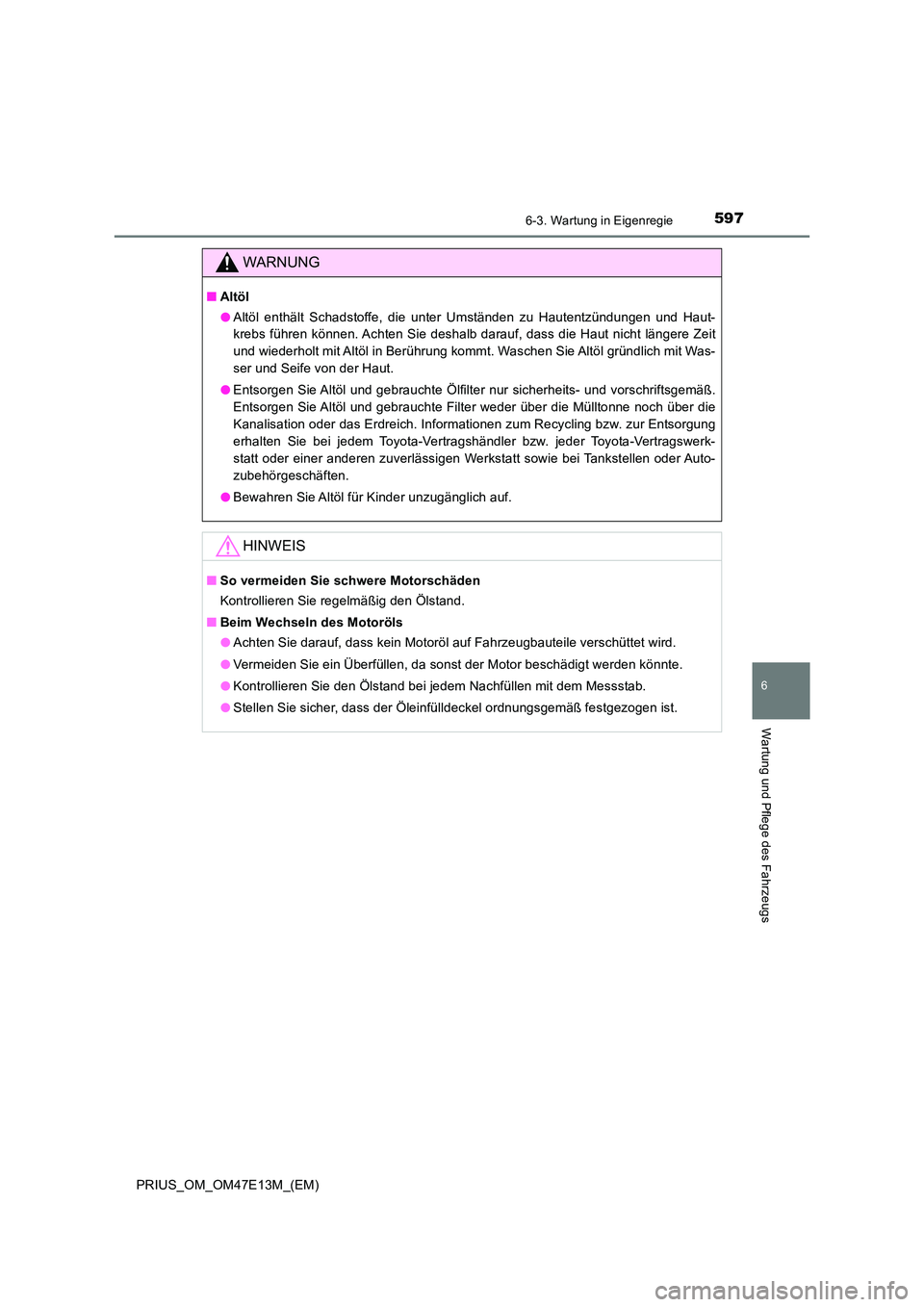 TOYOTA PRIUS 2021 Betriebsanleitungen (in German) 5976-3. Wartung in Eigenregie
PRIUS_OM_OM47E13M_(EM)
6
Wartung und Pflege des Fahrzeugs
WARNUNG
■Altöl
● Altöl enthält Schadstoffe, die unter Umständen zu Hautentzündungen und Haut- TOYOTA PRIUS 2021 Betriebsanleitungen (in German) 5976-3. Wartung in Eigenregie
PRIUS_OM_OM47E13M_(EM)
6
Wartung und Pflege des Fahrzeugs
WARNUNG
■Altöl
● Altöl enthält Schadstoffe, die unter Umständen zu Hautentzündungen und Haut-