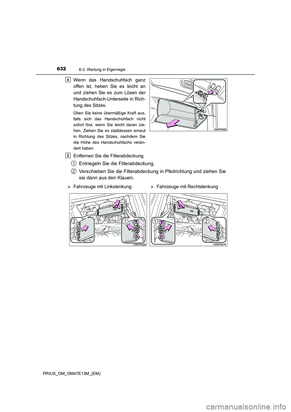 TOYOTA PRIUS 2021  Betriebsanleitungen (in German) 6326-3. Wartung in Eigenregie
PRIUS_OM_OM47E13M_(EM)
Wenn  das  Handschuhfach  ganz
offen  ist,  heben  Sie  es  leicht  an
und  ziehen  Sie  es  zum  Lösen  der
Handschuhfach-Unterseite in Rich-
tun
