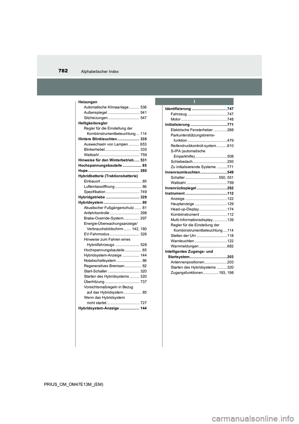 TOYOTA PRIUS 2021 Betriebsanleitungen (in German) 782Alphabetischer Index
PRIUS_OM_OM47E13M_(EM)
Heizungen
Automatische Klimaanlage .......... 536
Außenspiegel .............................. 541
Sitzheizungen .............................. 547
Helli TOYOTA PRIUS 2021 Betriebsanleitungen (in German) 782Alphabetischer Index
PRIUS_OM_OM47E13M_(EM)
Heizungen
Automatische Klimaanlage .......... 536
Außenspiegel .............................. 541
Sitzheizungen .............................. 547
Helli