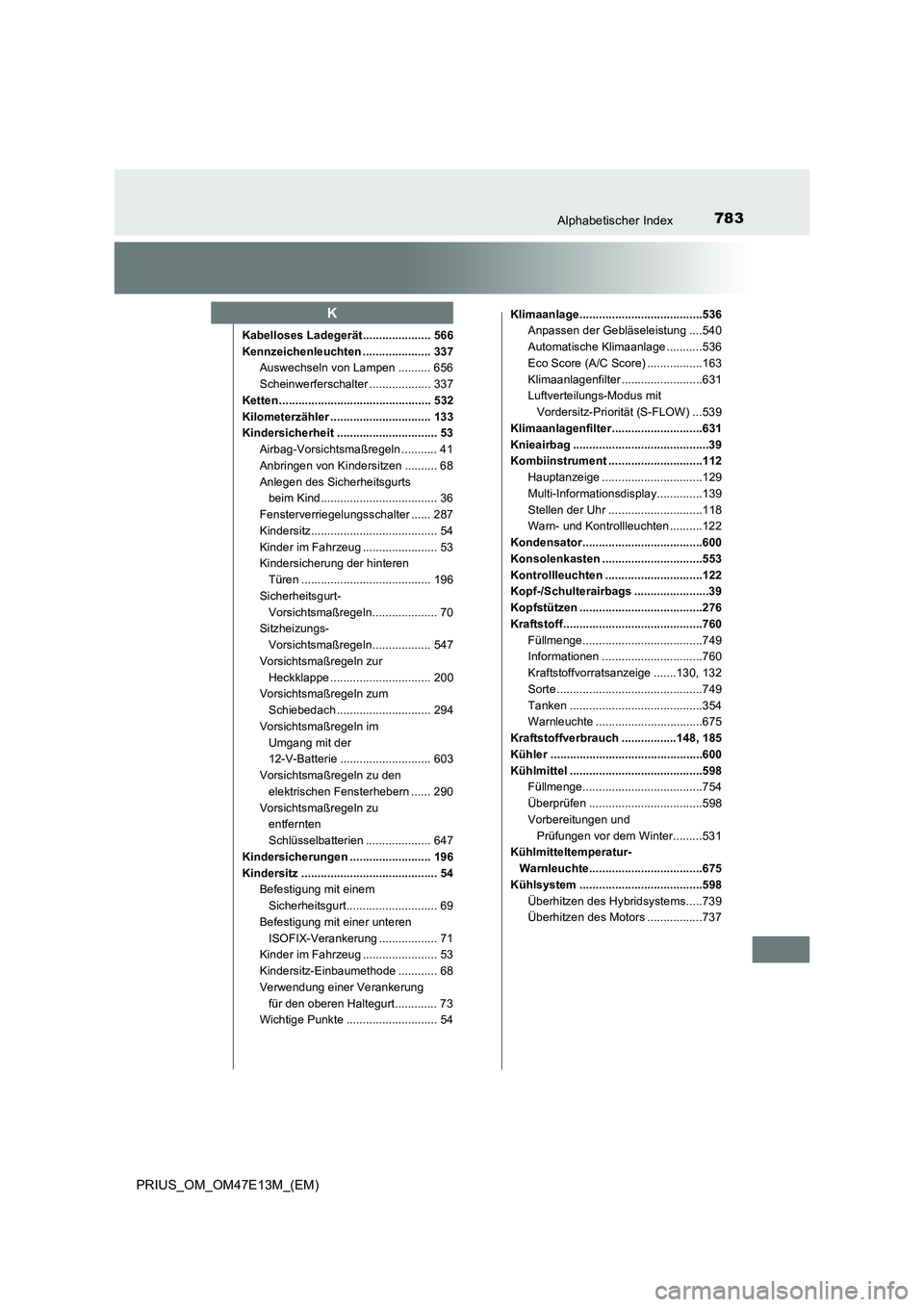 TOYOTA PRIUS 2021 Betriebsanleitungen (in German) 783Alphabetischer Index
PRIUS_OM_OM47E13M_(EM)
Kabelloses Ladegerät ..................... 566
Kennzeichenleuchten ..................... 337
Auswechseln von Lampen .......... 656
Scheinwerferschalter TOYOTA PRIUS 2021 Betriebsanleitungen (in German) 783Alphabetischer Index
PRIUS_OM_OM47E13M_(EM)
Kabelloses Ladegerät ..................... 566
Kennzeichenleuchten ..................... 337
Auswechseln von Lampen .......... 656
Scheinwerferschalter