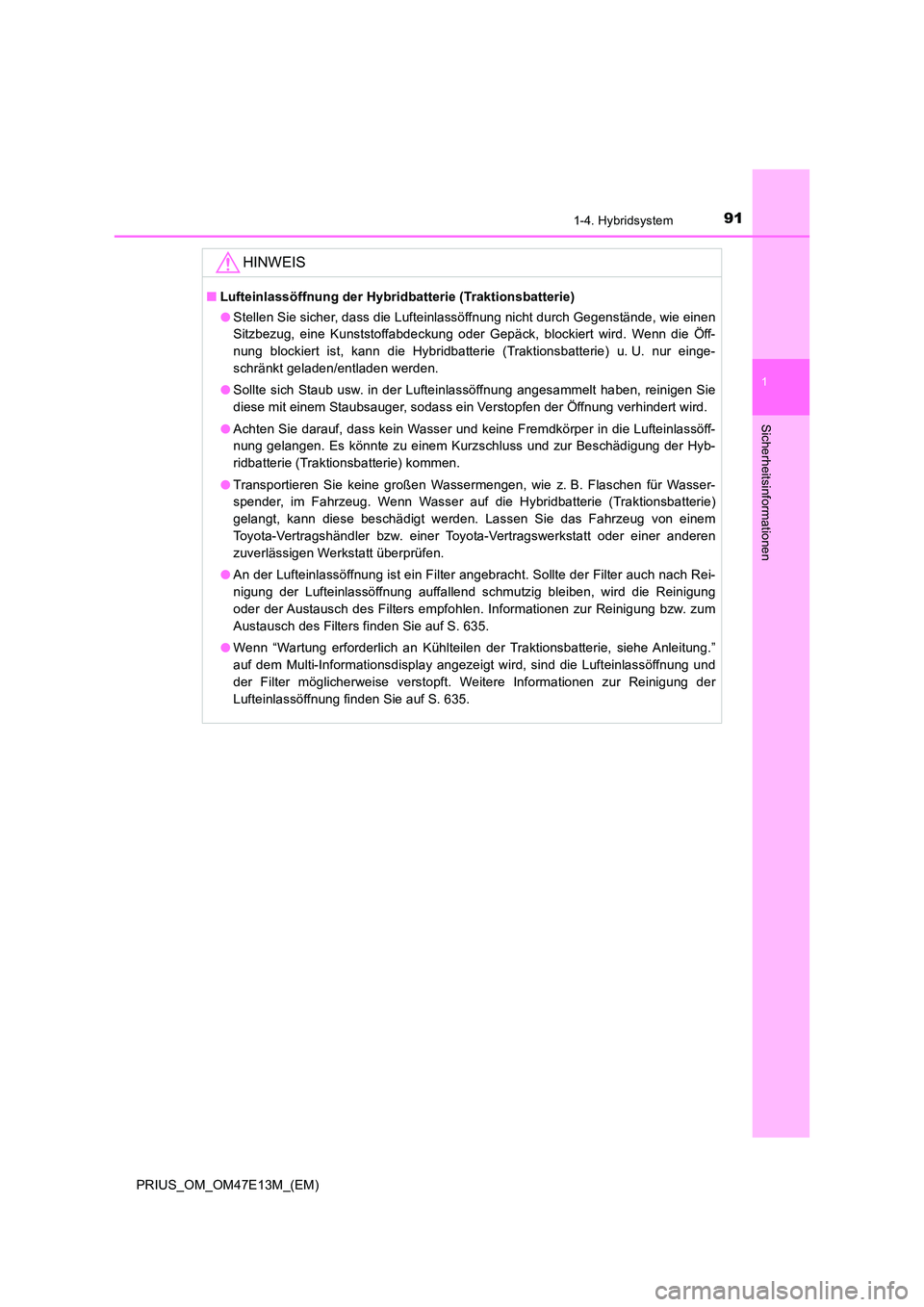 TOYOTA PRIUS 2021  Betriebsanleitungen (in German) 911-4. Hybridsystem
1
PRIUS_OM_OM47E13M_(EM)
Sicherheitsinformationen
HINWEIS
■Lufteinlassöffnung der Hybridbatterie (Traktionsbatterie) 
● Stellen Sie sicher, dass die Lufteinlassöffnung nicht 