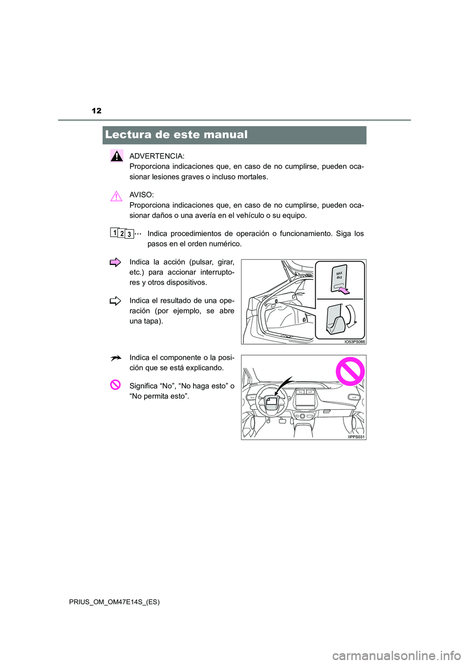 TOYOTA PRIUS 2021  Manual del propietario (in Spanish) 12
PRIUS_OM_OM47E14S_(ES)
Lectura de este manual
ADVERTENCIA: 
Proporciona  indicaciones  que,  en  caso  de  no  cumplirse,  pueden  oca-
sionar lesiones graves o incluso mortales.
AV I S O :  
Propo