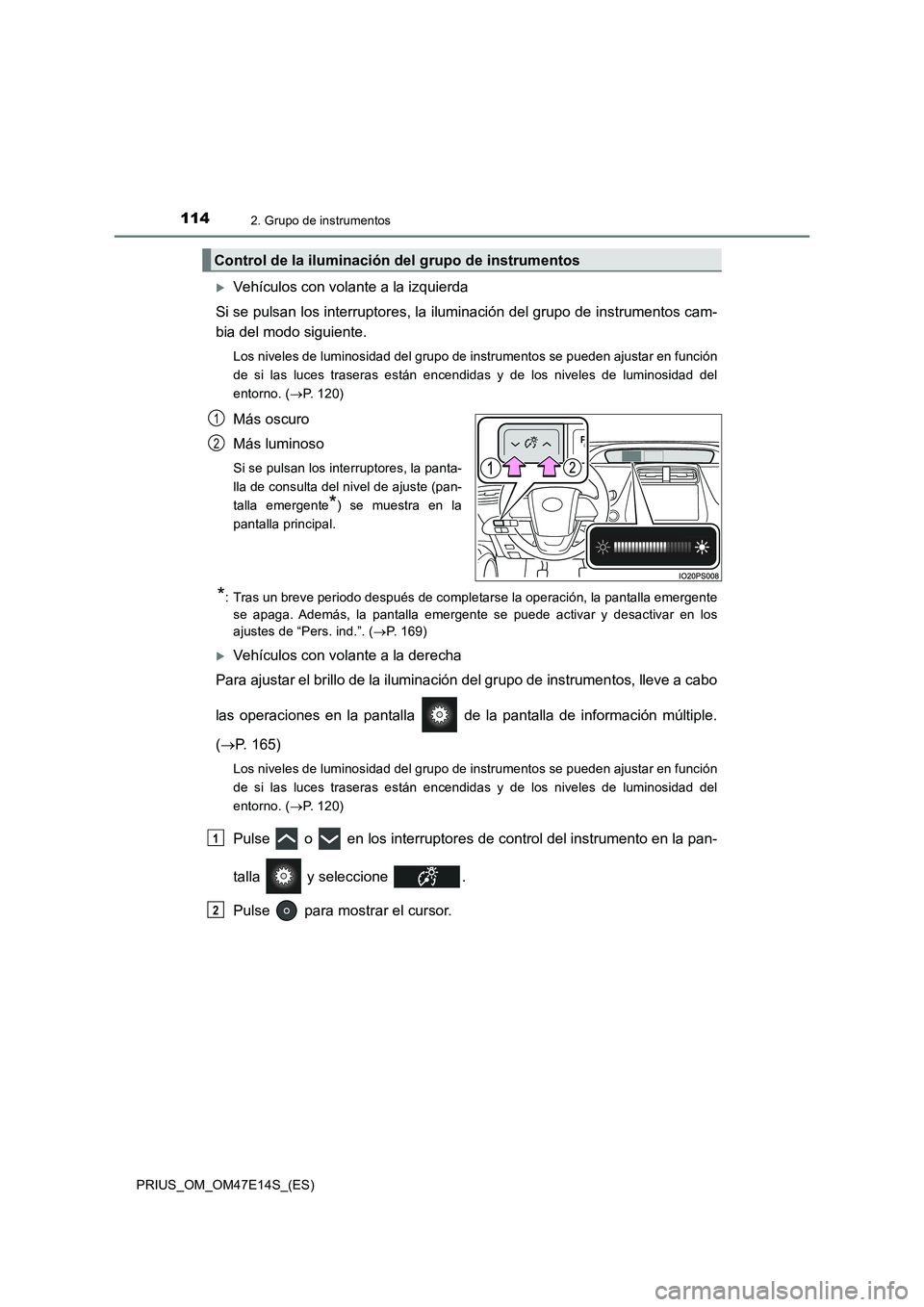 TOYOTA PRIUS 2021  Manual del propietario (in Spanish) 1142. Grupo de instrumentos
PRIUS_OM_OM47E14S_(ES)
Vehículos con volante a la izquierda
Si se pulsan los interruptores, la iluminación del grupo de instrumentos cam-
bia del modo siguiente.
Los n