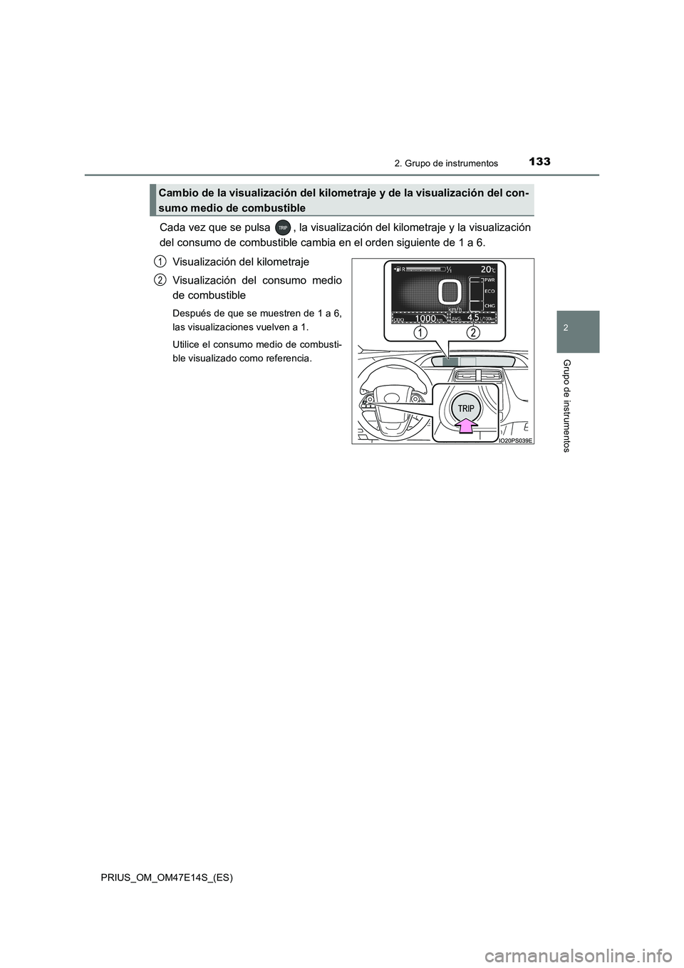 TOYOTA PRIUS 2021  Manual del propietario (in Spanish) 1332. Grupo de instrumentos
2
Grupo de instrumentos
PRIUS_OM_OM47E14S_(ES)
Cada vez que se pulsa  , la visualización del kilometraje y la visualización
del consumo de combustible cambia en el orden 