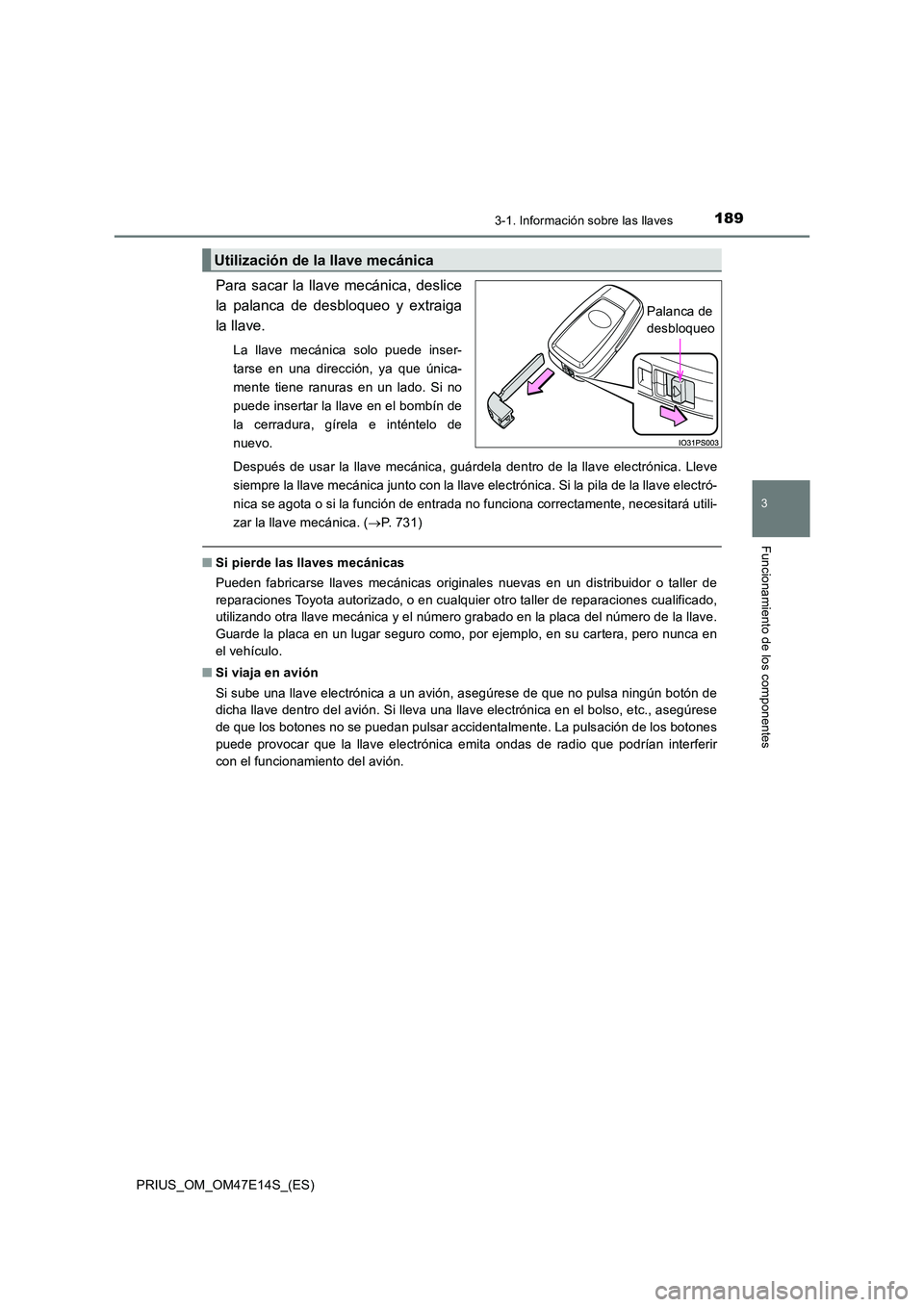 TOYOTA PRIUS 2021  Manual del propietario (in Spanish) 1893-1. Información sobre las llaves
3
Funcionamiento de los componentes
PRIUS_OM_OM47E14S_(ES)
Para sacar la llave mecánica,  deslice 
la  palanca  de  desbloqueo  y  extraiga
la llave. 
La  llave 
