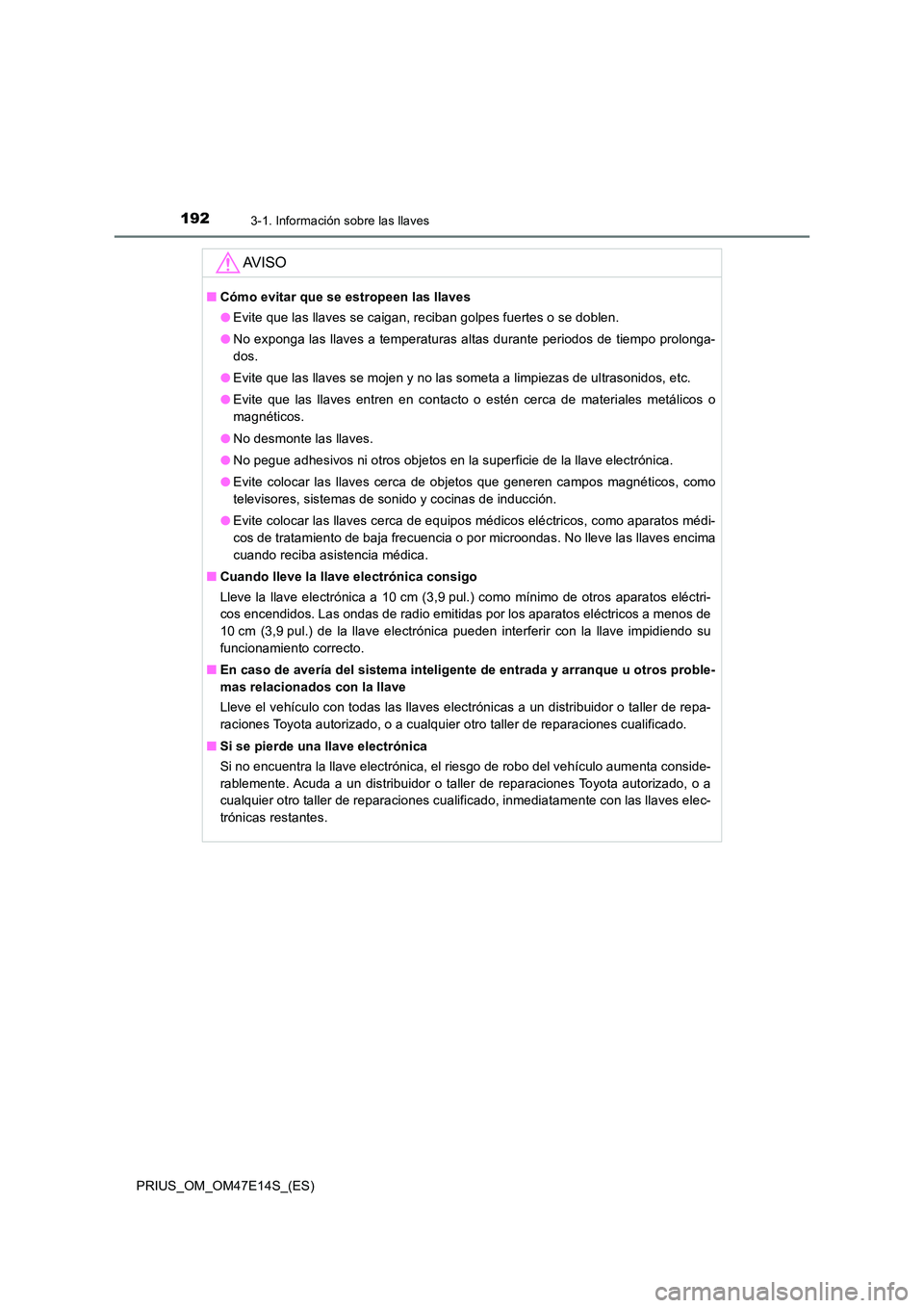 TOYOTA PRIUS 2021  Manual del propietario (in Spanish) 1923-1. Información sobre las llaves
PRIUS_OM_OM47E14S_(ES)
AV I S O
�QCómo evitar que se estropeen las llaves 
�O Evite que las llaves se caigan, reciban golpes fuertes o se doblen. 
�O No exponga 
