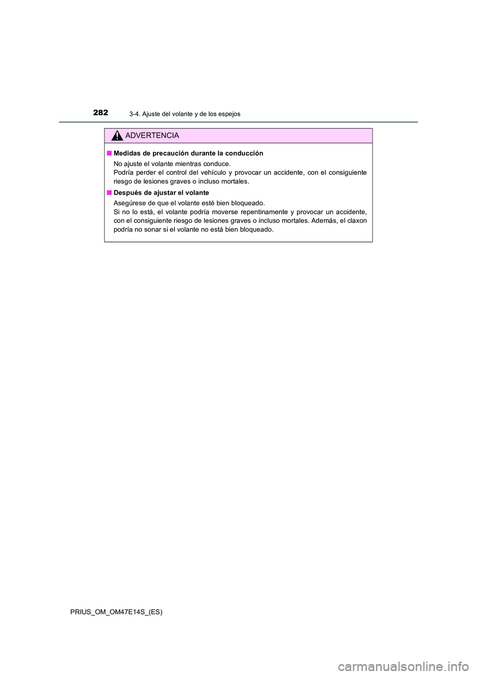 TOYOTA PRIUS 2021  Manual del propietario (in Spanish) 2823-4. Ajuste del volante y de los espejos
PRIUS_OM_OM47E14S_(ES)
ADVERTENCIA
�QMedidas de precaución durante la conducción 
No ajuste el volante mientras conduce.  
Podría  perder  el  control  d