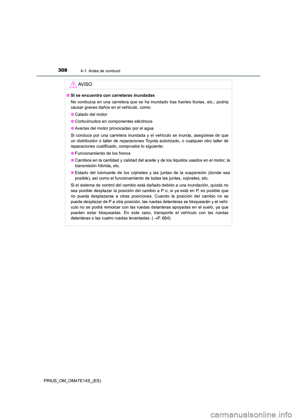 TOYOTA PRIUS 2021  Manual del propietario (in Spanish) 3084-1. Antes de conducir
PRIUS_OM_OM47E14S_(ES)
AV I S O
�QSi se encuentra con carreteras inundadas 
No  conduzca  en  una  carretera  que  se  ha  inundado  tras  fuertes  ll uvias,  etc.;  podría 