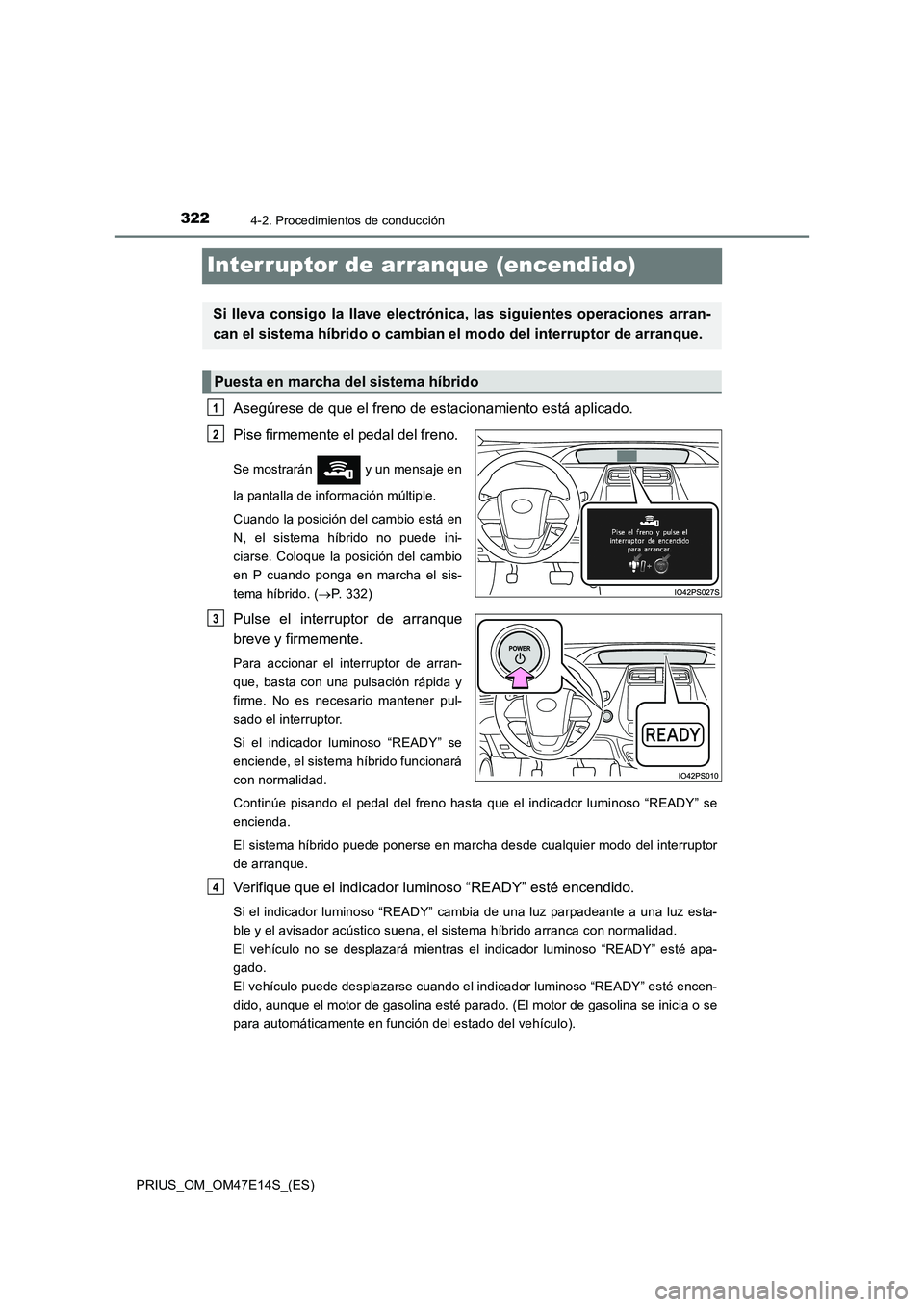 TOYOTA PRIUS 2021  Manual del propietario (in Spanish) 3224-2. Procedimientos de conducción
PRIUS_OM_OM47E14S_(ES)
Interruptor de arranque (encendido)
Asegúrese de que el freno de estacionamiento está aplicado. 
Pise firmemente el pedal del freno. 
Se 