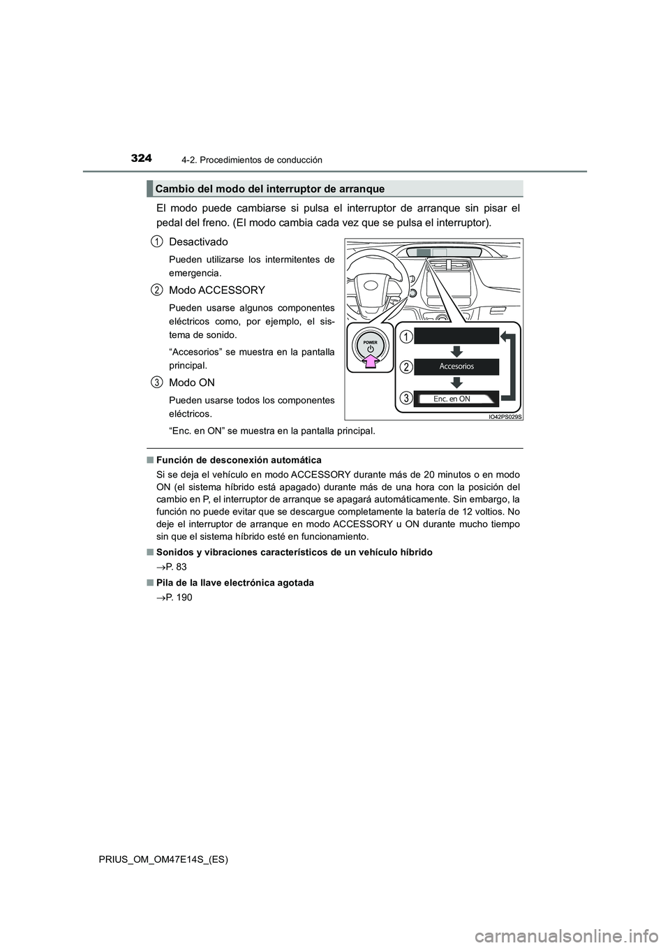 TOYOTA PRIUS 2021  Manual del propietario (in Spanish) 3244-2. Procedimientos de conducción
PRIUS_OM_OM47E14S_(ES)
El  modo  puede  cambiarse  si  pulsa  el  interruptor  de  arranque  sin pisar el
pedal del freno. (El modo cambia cada vez que se pulsa e