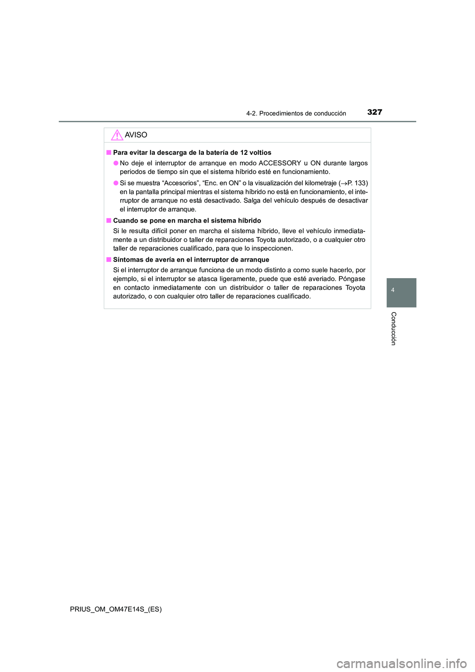 TOYOTA PRIUS 2021  Manual del propietario (in Spanish) 3274-2. Procedimientos de conducción
4
Conducción
PRIUS_OM_OM47E14S_(ES)
AV I S O
�QPara evitar la descarga de la batería de 12 voltios 
�O No  deje  el  interruptor  de  arranque  en  modo  ACCESS
