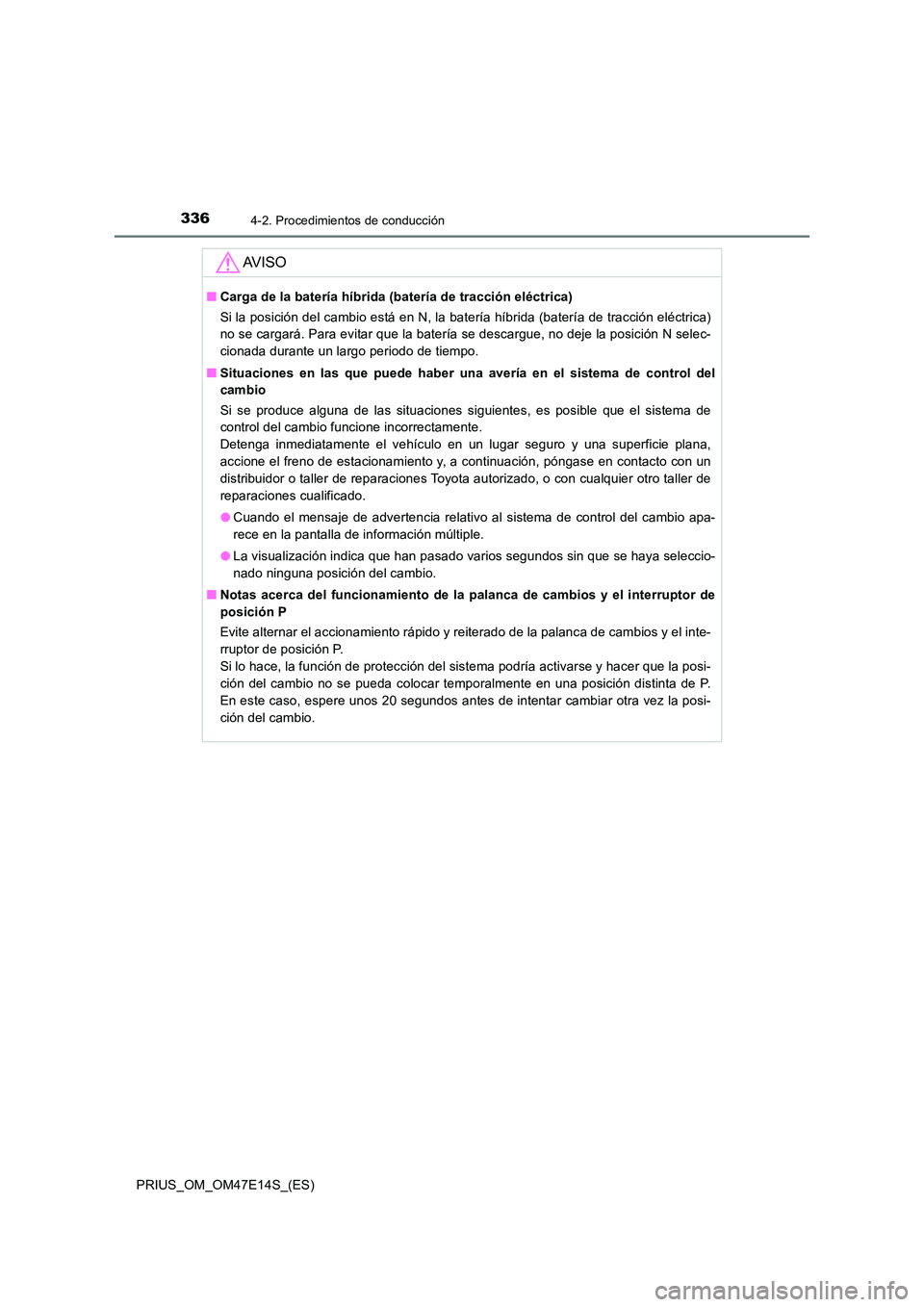 TOYOTA PRIUS 2021  Manual del propietario (in Spanish) 3364-2. Procedimientos de conducción
PRIUS_OM_OM47E14S_(ES)
AV I S O
�QCarga de la batería híbrida (batería de tracción eléctrica) 
Si la posición del cambio está en N, la batería híbrida (b