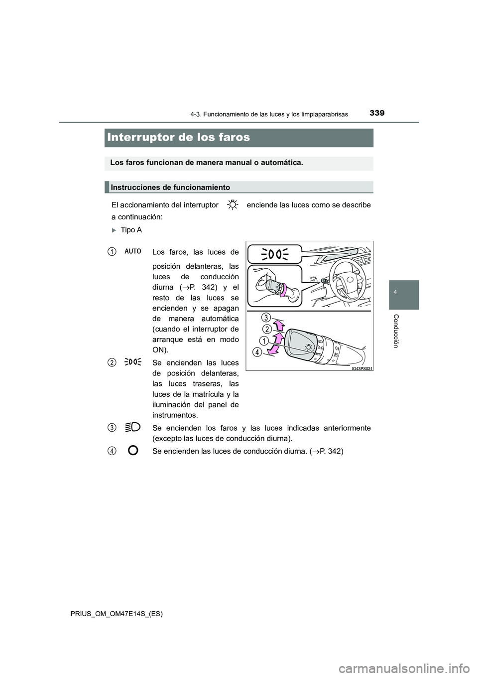 TOYOTA PRIUS 2021  Manual del propietario (in Spanish) 339
4
4-3. Funcionamiento de las luces y los limpiaparabrisas
Conducción
PRIUS_OM_OM47E14S_(ES)
Interruptor de los faros
El accionamiento del interruptor   enciende las luces como se describe 
a cont