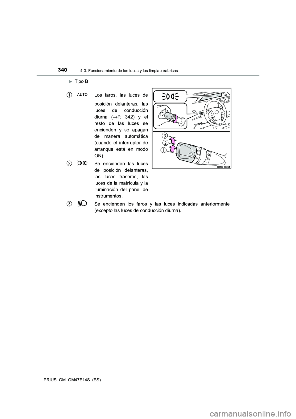 TOYOTA PRIUS 2021  Manual del propietario (in Spanish) 3404-3. Funcionamiento de las luces y los limpiaparabrisas
PRIUS_OM_OM47E14S_(ES)
Tipo B 
Los  faros,  las  luces  de 
posición  delanteras,  las 
luces  de  conducción 
diurna  ( P.  342)  y 