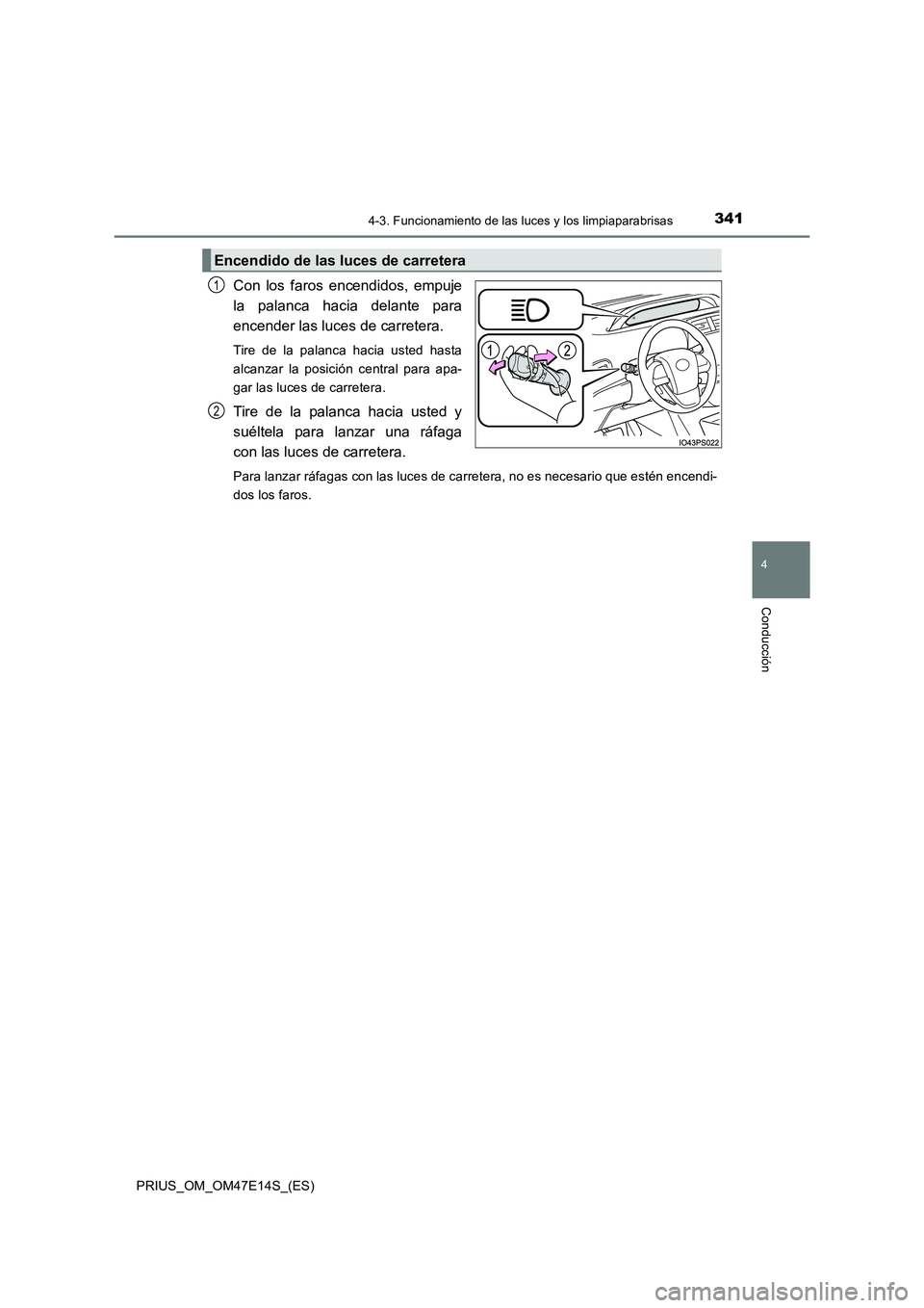 TOYOTA PRIUS 2021  Manual del propietario (in Spanish) 3414-3. Funcionamiento de las luces y los limpiaparabrisas
4
Conducción
PRIUS_OM_OM47E14S_(ES)
Con  los  faros  encendidos,  empuje 
la  palanca  hacia  delante  para
encender las luces de carretera.